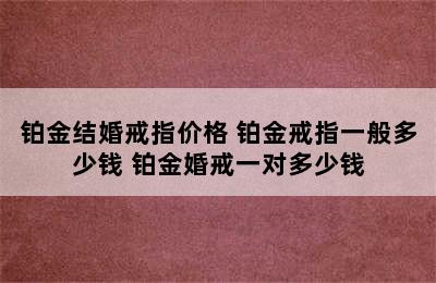 铂金结婚戒指价格 铂金戒指一般多少钱 铂金婚戒一对多少钱